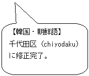 角丸四角形吹き出し: 【韓国・朝鮮語】  千代田区（chiyodaku）に修正完了。