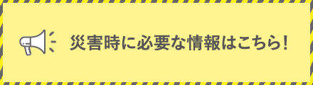 災害時に必要な情報はこちら！